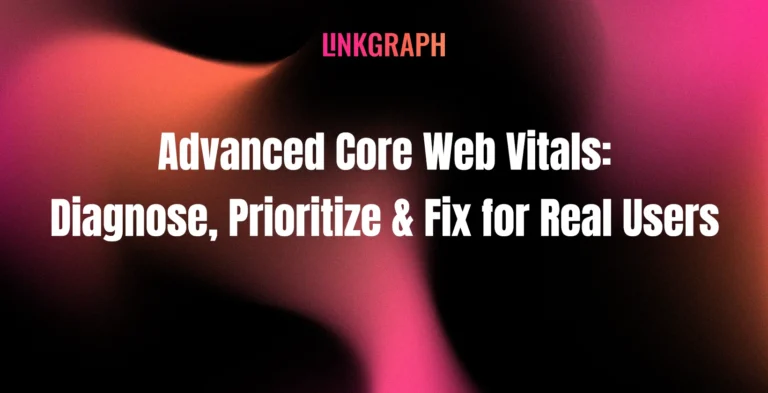 Advanced Core Web Vitals: Diagnose, Prioritize & Fix for Real Users